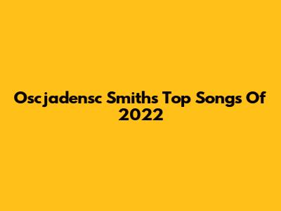 Oscjadensc Smith's Top Songs Of 2022