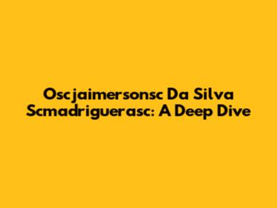 Oscjaimersonsc Da Silva Scmadriguerasc: A Deep Dive