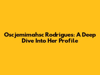 Oscjemimahsc Rodrigues: A Deep Dive Into Her Profile