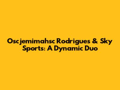 Oscjemimahsc Rodrigues & Sky Sports: A Dynamic Duo