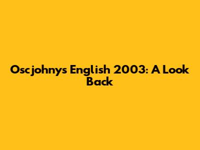 Oscjohny's English 2003: A Look Back