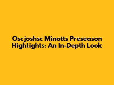 Oscjoshsc Minott's Preseason Highlights: An In-Depth Look