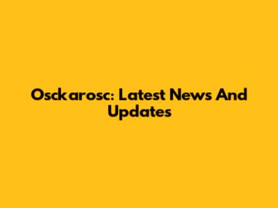 Osckarosc: Latest News And Updates
