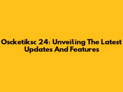 Oscketiksc 24: Unveiling The Latest Updates And Features