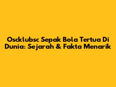 Oscklubsc Sepak Bola Tertua Di Dunia: Sejarah & Fakta Menarik