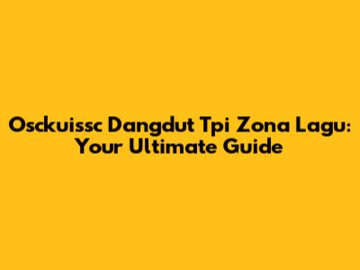 Osckuissc Dangdut Tpi Zona Lagu: Your Ultimate Guide