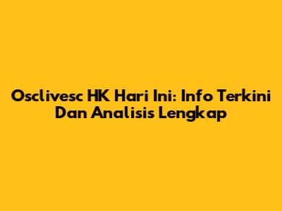 Osclivesc HK Hari Ini: Info Terkini Dan Analisis Lengkap