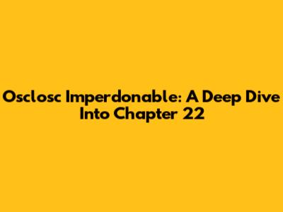 Osclosc Imperdonable: A Deep Dive Into Chapter 22