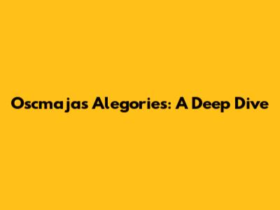 Oscmajas Alegories: A Deep Dive