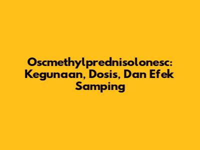 Oscmethylprednisolonesc: Kegunaan, Dosis, Dan Efek Samping