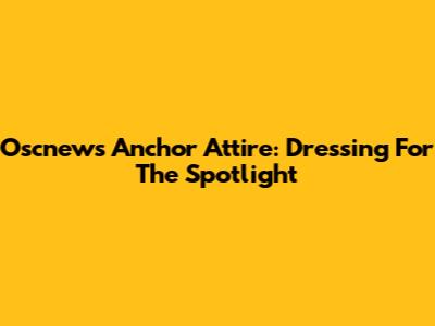 Oscnews Anchor Attire: Dressing For The Spotlight