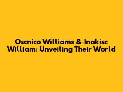 Oscnico Williams & Inakisc William: Unveiling Their World
