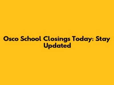 Osco School Closings Today: Stay Updated
