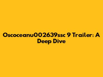 Oscoceanu002639ssc 9 Trailer: A Deep Dive