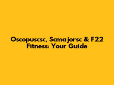 Oscopuscsc, Scmajorsc & F22 Fitness: Your Guide