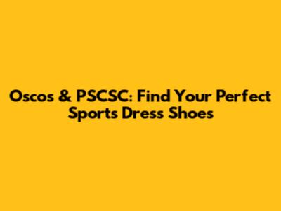 Oscos & PSCSC: Find Your Perfect Sports Dress Shoes