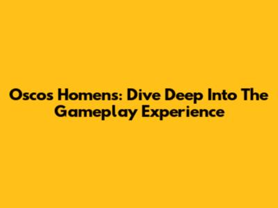 Oscos Homens: Dive Deep Into The Gameplay Experience