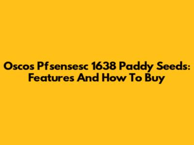 Oscos Pfsensesc 1638 Paddy Seeds: Features And How To Buy