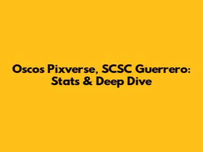 Oscos Pixverse, SCSC Guerrero: Stats & Deep Dive