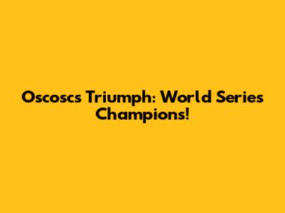 Oscosc's Triumph: World Series Champions!