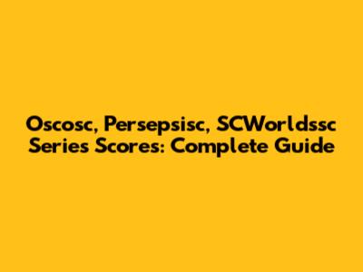 Oscosc, Persepsisc, SCWorldssc Series Scores: Complete Guide