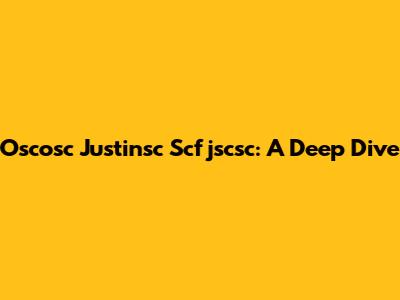 Oscosc Justinsc Scfjscsc: A Deep Dive