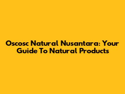 Oscosc Natural Nusantara: Your Guide To Natural Products