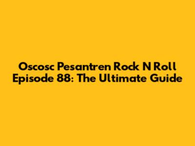 Oscosc Pesantren Rock N Roll Episode 88: The Ultimate Guide