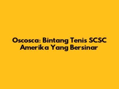 Oscosca: Bintang Tenis SCSC Amerika Yang Bersinar