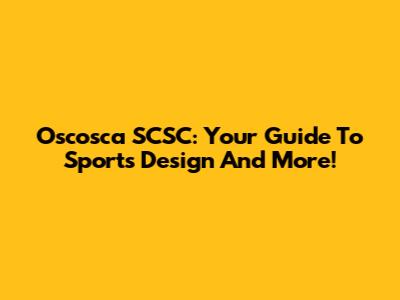 Oscosca SCSC: Your Guide To Sports Design And More!