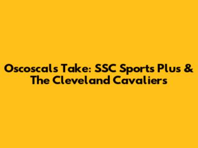 Oscoscal's Take: SSC Sports Plus & The Cleveland Cavaliers