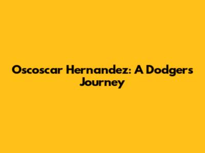 Oscoscar Hernandez: A Dodgers Journey