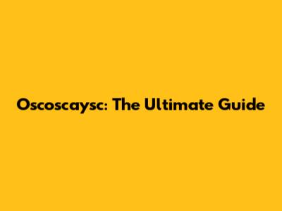 Oscoscaysc: The Ultimate Guide