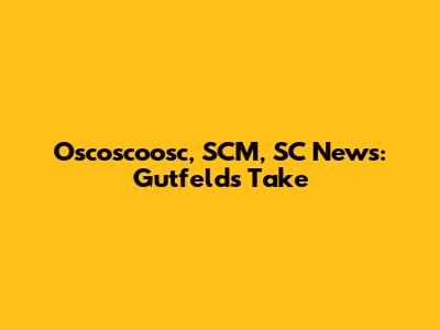 Oscoscoosc, SCM, SC News: Gutfeld's Take