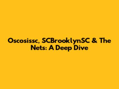Oscosissc, SCBrooklynSC & The Nets: A Deep Dive