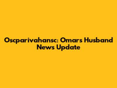 Oscparivahansc: Omar's Husband News Update