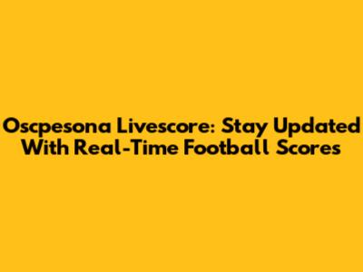 Oscpesona Livescore: Stay Updated With Real-Time Football Scores