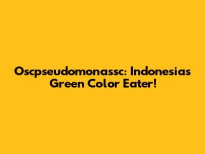 Oscpseudomonassc: Indonesia's Green Color Eater!