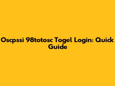 Oscpssi 98totosc Togel Login: Quick Guide