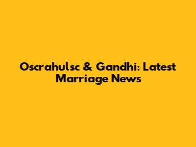 Oscrahulsc & Gandhi: Latest Marriage News