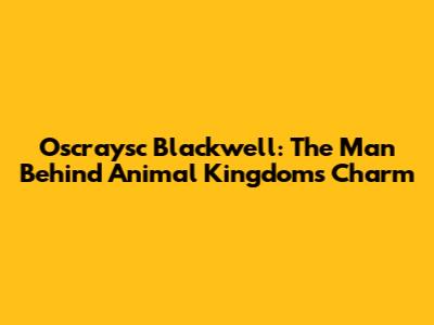 Oscraysc Blackwell: The Man Behind 'Animal Kingdom's' Charm