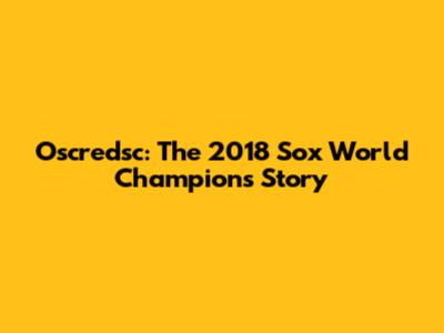 Oscredsc: The 2018 Sox World Champions Story