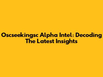 Oscseekingsc Alpha Intel: Decoding The Latest Insights