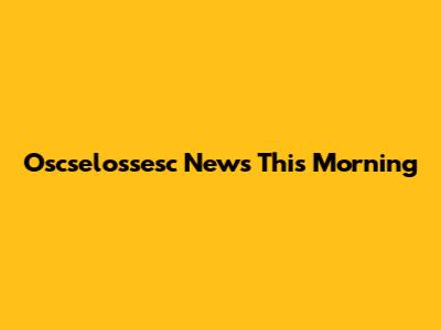 Oscselossesc News This Morning