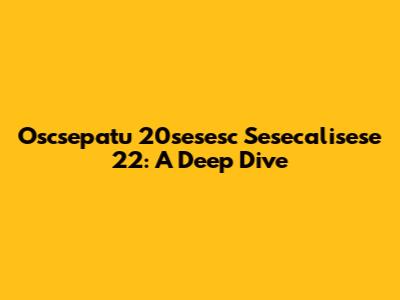 Oscsepatu 20sesesc Sesecalisese 22: A Deep Dive