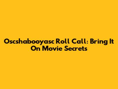 Oscshabooyasc Roll Call: Bring It On Movie Secrets