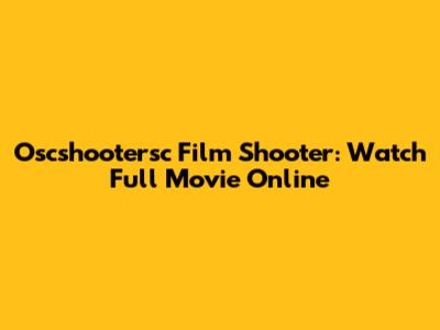 Oscshootersc Film Shooter: Watch Full Movie Online