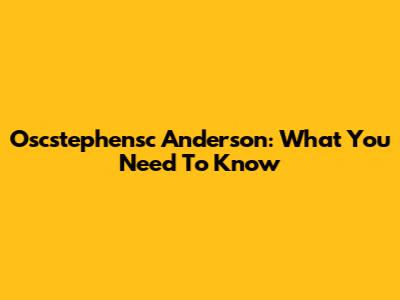 Oscstephensc Anderson: What You Need To Know