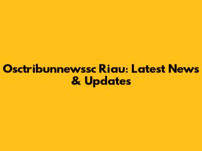Osctribunnewssc Riau: Latest News & Updates