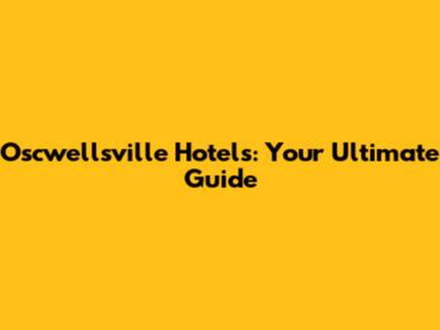 Oscwellsville Hotels: Your Ultimate Guide